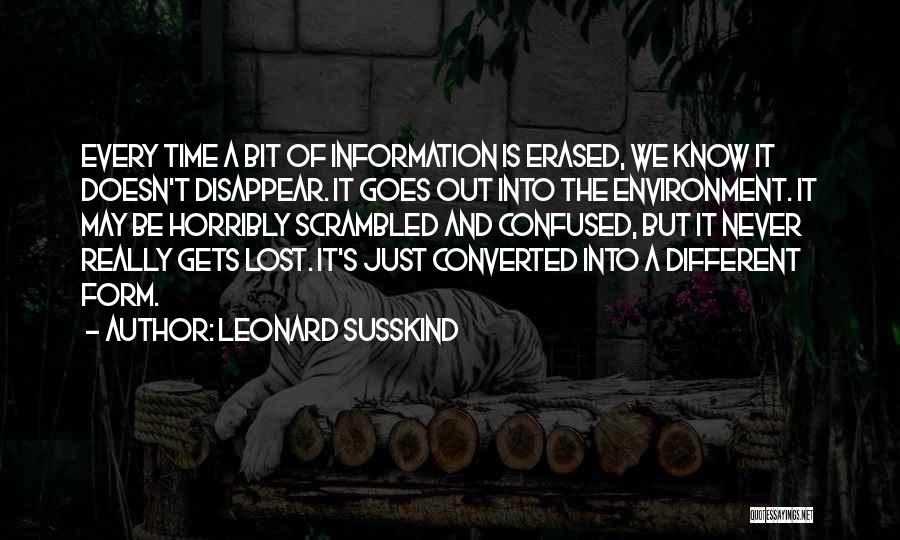 Leonard Susskind Quotes: Every Time A Bit Of Information Is Erased, We Know It Doesn't Disappear. It Goes Out Into The Environment. It