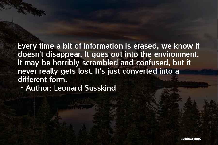 Leonard Susskind Quotes: Every Time A Bit Of Information Is Erased, We Know It Doesn't Disappear. It Goes Out Into The Environment. It