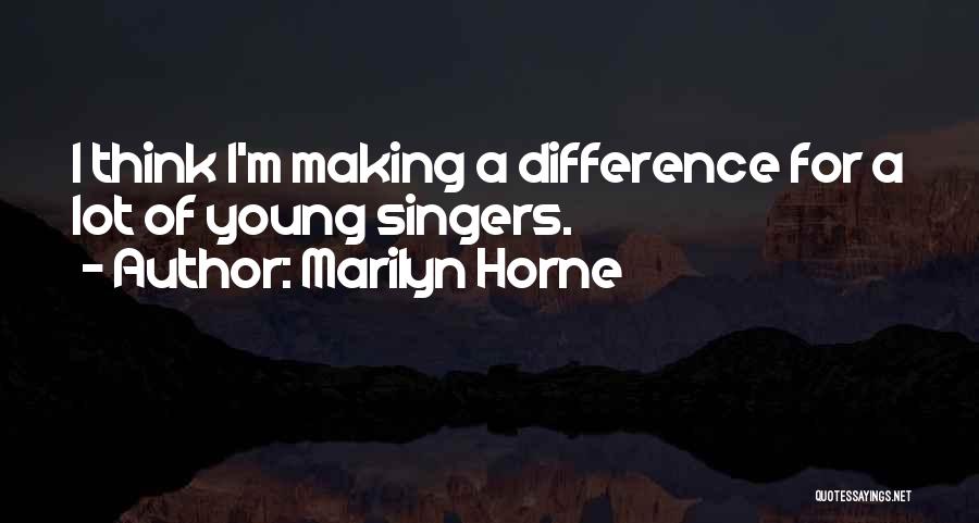 Marilyn Horne Quotes: I Think I'm Making A Difference For A Lot Of Young Singers.