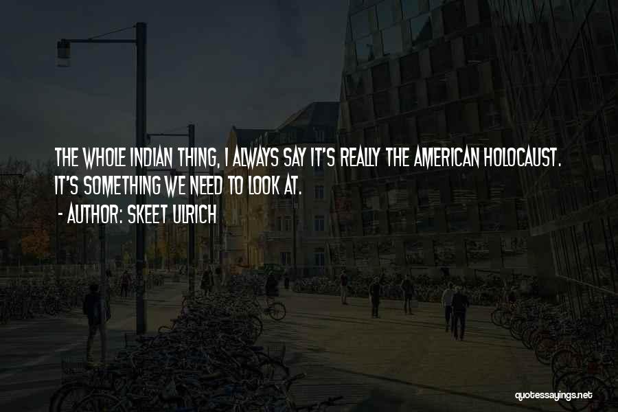 Skeet Ulrich Quotes: The Whole Indian Thing, I Always Say It's Really The American Holocaust. It's Something We Need To Look At.