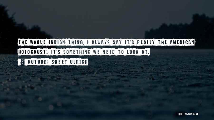 Skeet Ulrich Quotes: The Whole Indian Thing, I Always Say It's Really The American Holocaust. It's Something We Need To Look At.