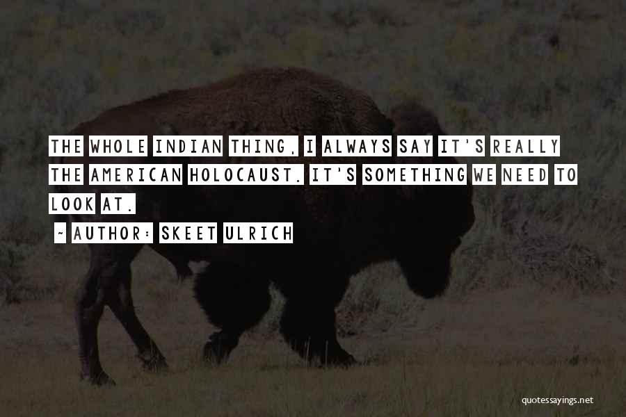 Skeet Ulrich Quotes: The Whole Indian Thing, I Always Say It's Really The American Holocaust. It's Something We Need To Look At.