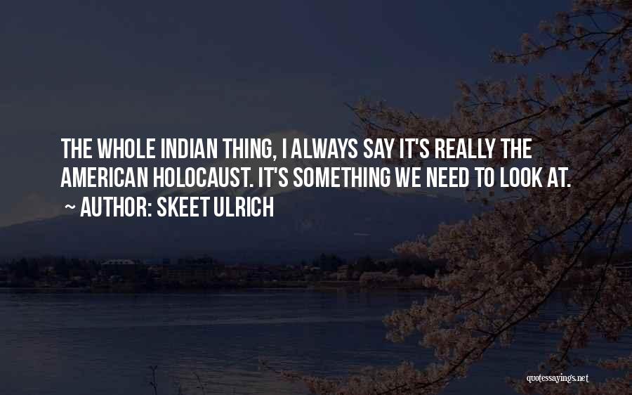 Skeet Ulrich Quotes: The Whole Indian Thing, I Always Say It's Really The American Holocaust. It's Something We Need To Look At.