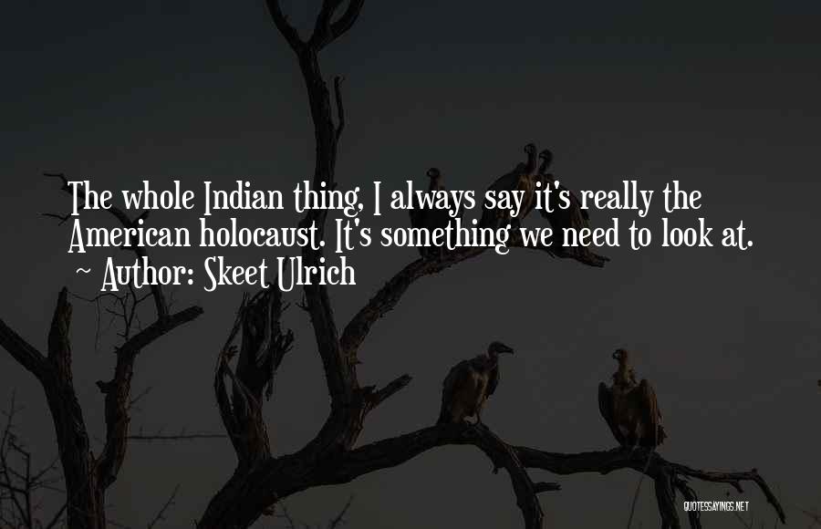 Skeet Ulrich Quotes: The Whole Indian Thing, I Always Say It's Really The American Holocaust. It's Something We Need To Look At.
