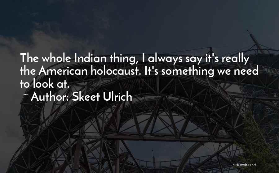 Skeet Ulrich Quotes: The Whole Indian Thing, I Always Say It's Really The American Holocaust. It's Something We Need To Look At.