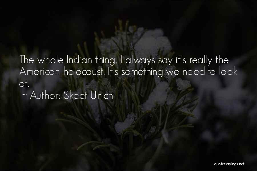 Skeet Ulrich Quotes: The Whole Indian Thing, I Always Say It's Really The American Holocaust. It's Something We Need To Look At.