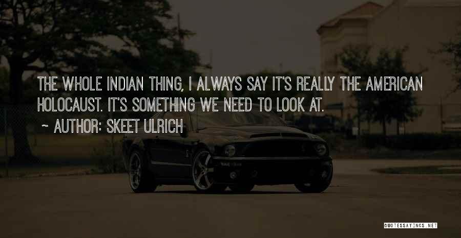 Skeet Ulrich Quotes: The Whole Indian Thing, I Always Say It's Really The American Holocaust. It's Something We Need To Look At.