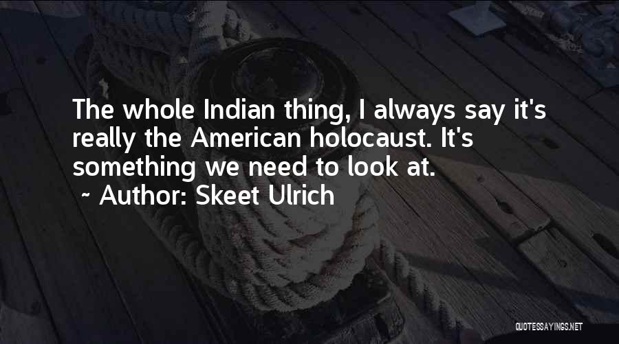 Skeet Ulrich Quotes: The Whole Indian Thing, I Always Say It's Really The American Holocaust. It's Something We Need To Look At.