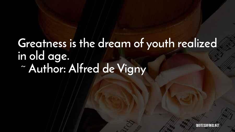 Alfred De Vigny Quotes: Greatness Is The Dream Of Youth Realized In Old Age.