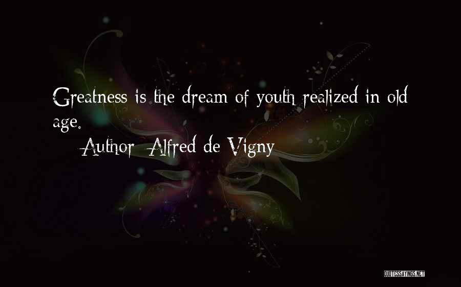 Alfred De Vigny Quotes: Greatness Is The Dream Of Youth Realized In Old Age.