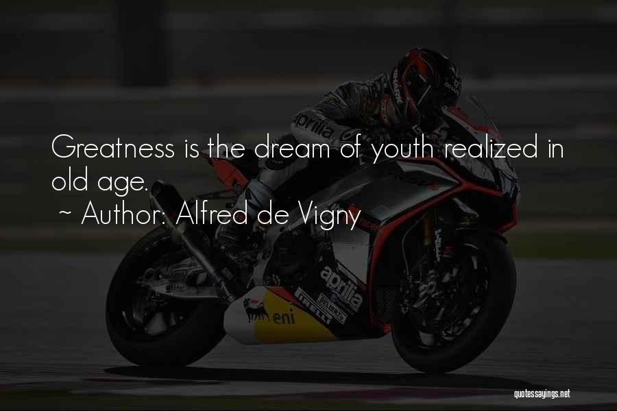 Alfred De Vigny Quotes: Greatness Is The Dream Of Youth Realized In Old Age.