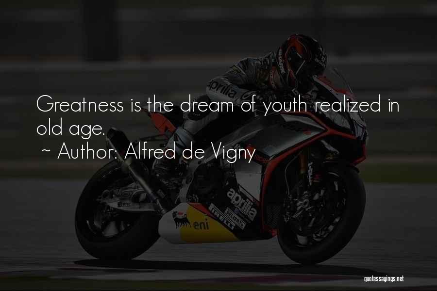 Alfred De Vigny Quotes: Greatness Is The Dream Of Youth Realized In Old Age.