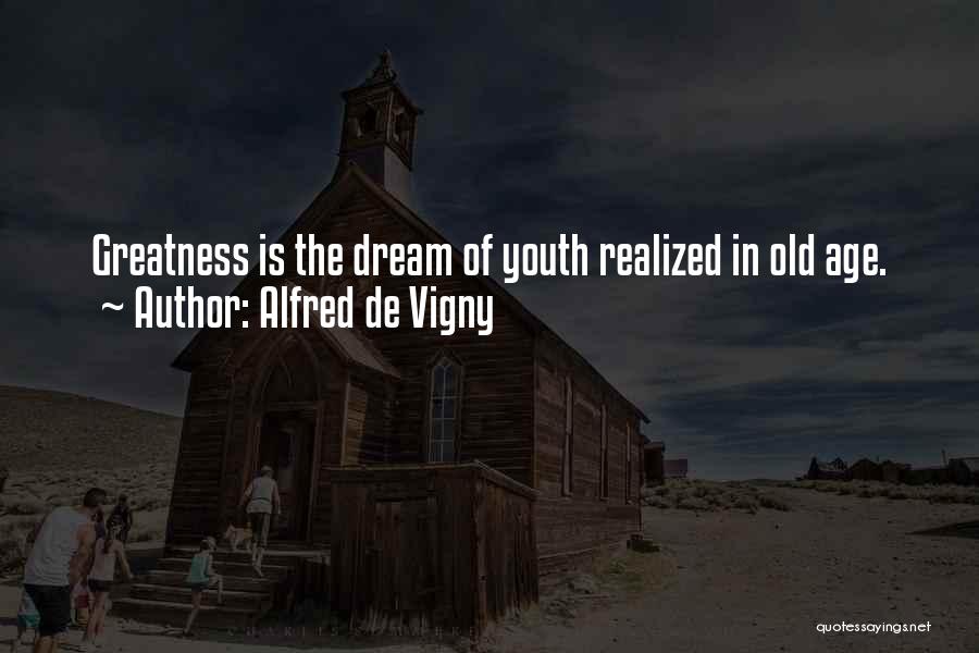 Alfred De Vigny Quotes: Greatness Is The Dream Of Youth Realized In Old Age.