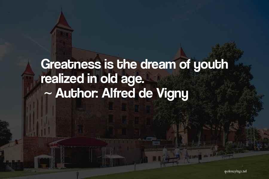 Alfred De Vigny Quotes: Greatness Is The Dream Of Youth Realized In Old Age.