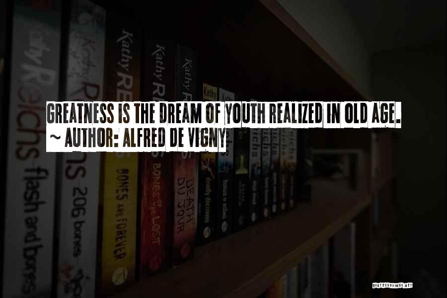 Alfred De Vigny Quotes: Greatness Is The Dream Of Youth Realized In Old Age.