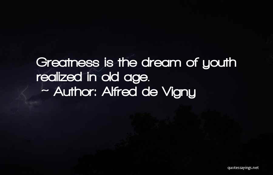 Alfred De Vigny Quotes: Greatness Is The Dream Of Youth Realized In Old Age.