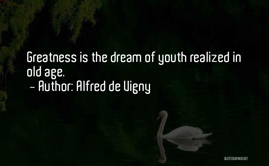 Alfred De Vigny Quotes: Greatness Is The Dream Of Youth Realized In Old Age.