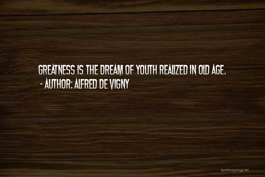 Alfred De Vigny Quotes: Greatness Is The Dream Of Youth Realized In Old Age.