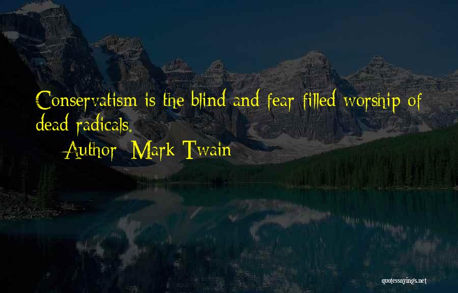 Mark Twain Quotes: Conservatism Is The Blind And Fear-filled Worship Of Dead Radicals.