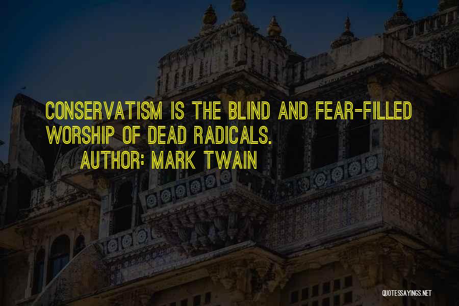 Mark Twain Quotes: Conservatism Is The Blind And Fear-filled Worship Of Dead Radicals.