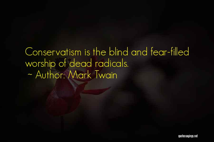 Mark Twain Quotes: Conservatism Is The Blind And Fear-filled Worship Of Dead Radicals.