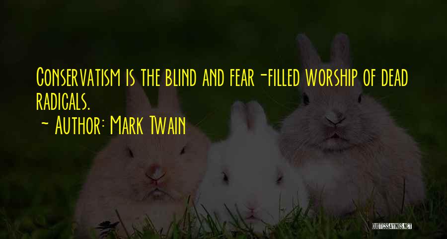 Mark Twain Quotes: Conservatism Is The Blind And Fear-filled Worship Of Dead Radicals.