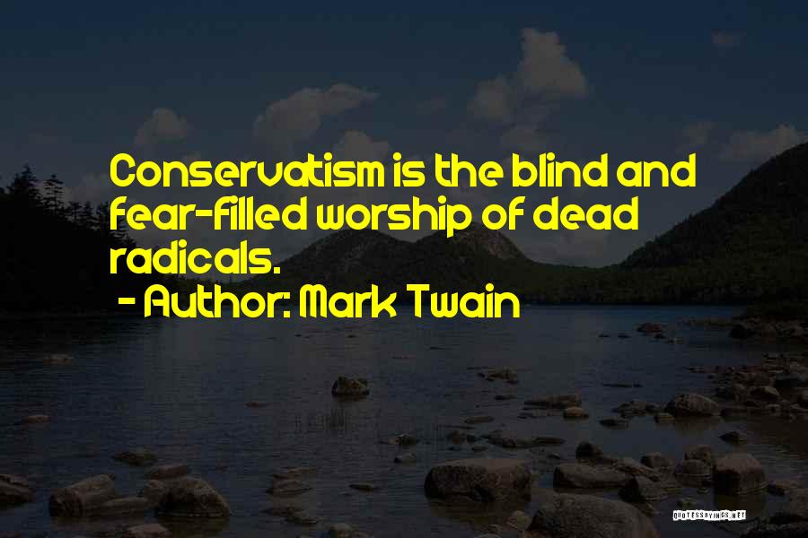 Mark Twain Quotes: Conservatism Is The Blind And Fear-filled Worship Of Dead Radicals.