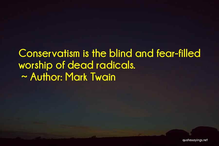 Mark Twain Quotes: Conservatism Is The Blind And Fear-filled Worship Of Dead Radicals.