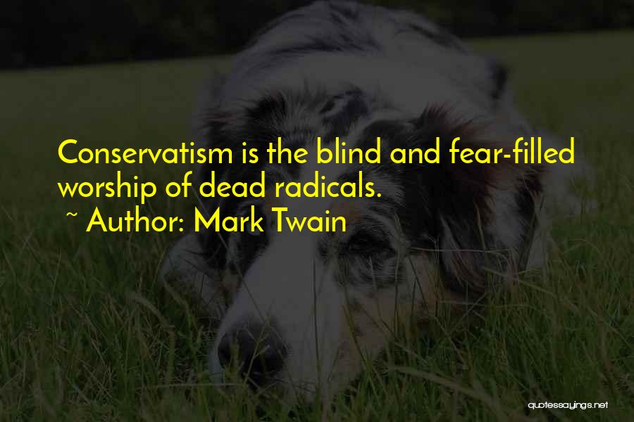 Mark Twain Quotes: Conservatism Is The Blind And Fear-filled Worship Of Dead Radicals.