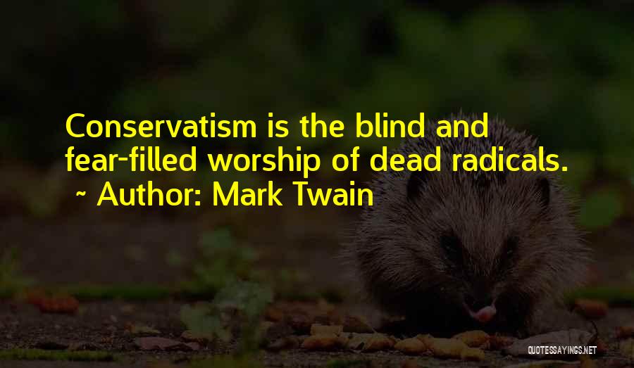 Mark Twain Quotes: Conservatism Is The Blind And Fear-filled Worship Of Dead Radicals.