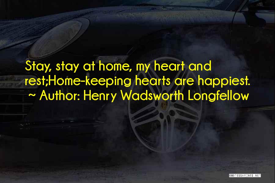 Henry Wadsworth Longfellow Quotes: Stay, Stay At Home, My Heart And Rest;home-keeping Hearts Are Happiest.