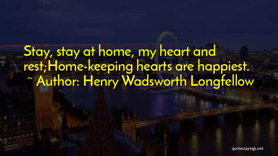 Henry Wadsworth Longfellow Quotes: Stay, Stay At Home, My Heart And Rest;home-keeping Hearts Are Happiest.