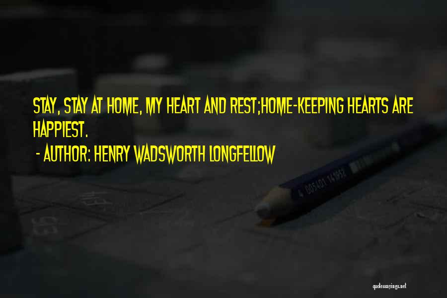 Henry Wadsworth Longfellow Quotes: Stay, Stay At Home, My Heart And Rest;home-keeping Hearts Are Happiest.