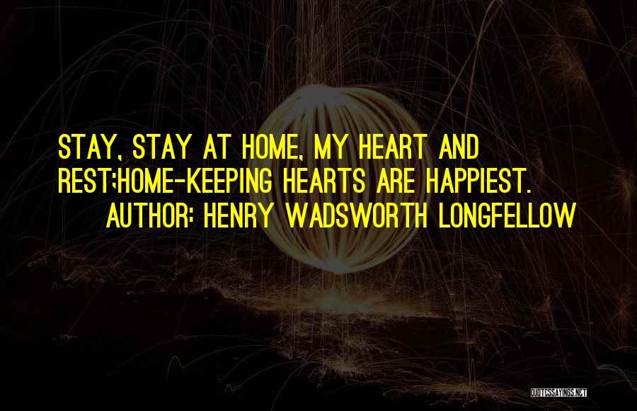 Henry Wadsworth Longfellow Quotes: Stay, Stay At Home, My Heart And Rest;home-keeping Hearts Are Happiest.