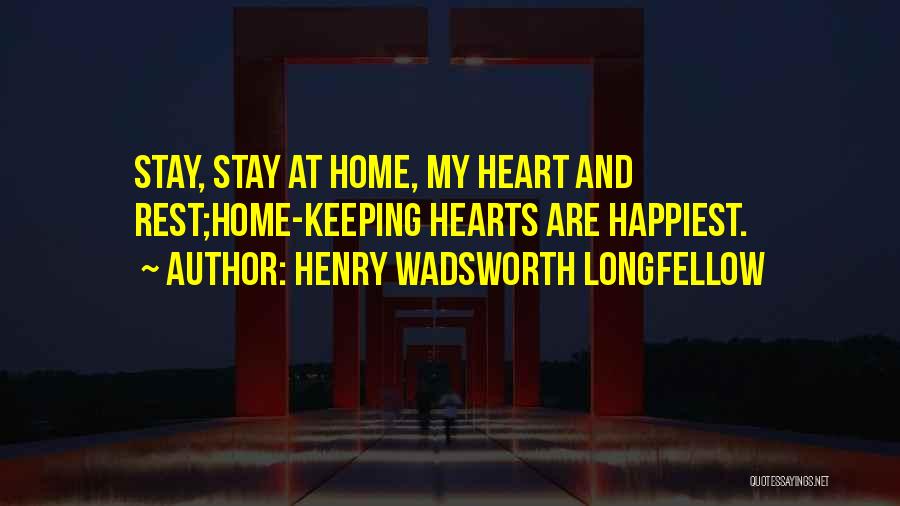 Henry Wadsworth Longfellow Quotes: Stay, Stay At Home, My Heart And Rest;home-keeping Hearts Are Happiest.