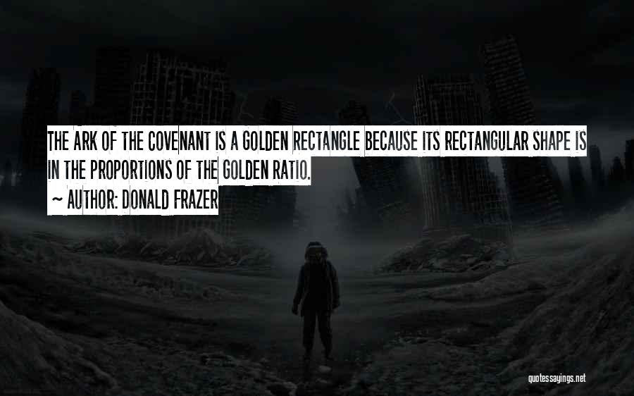 Donald Frazer Quotes: The Ark Of The Covenant Is A Golden Rectangle Because Its Rectangular Shape Is In The Proportions Of The Golden