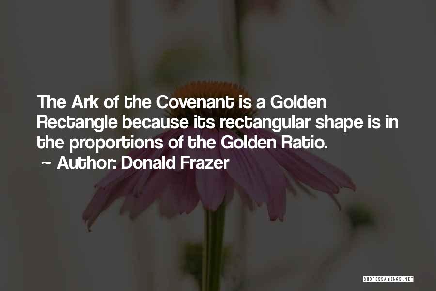 Donald Frazer Quotes: The Ark Of The Covenant Is A Golden Rectangle Because Its Rectangular Shape Is In The Proportions Of The Golden