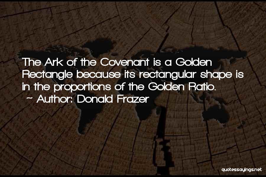 Donald Frazer Quotes: The Ark Of The Covenant Is A Golden Rectangle Because Its Rectangular Shape Is In The Proportions Of The Golden