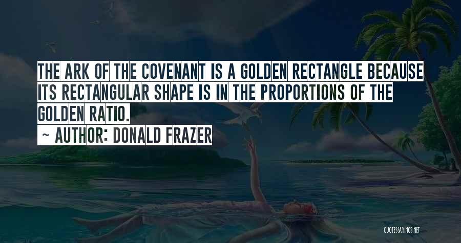 Donald Frazer Quotes: The Ark Of The Covenant Is A Golden Rectangle Because Its Rectangular Shape Is In The Proportions Of The Golden
