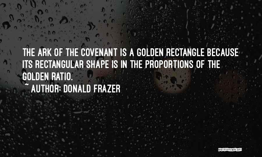 Donald Frazer Quotes: The Ark Of The Covenant Is A Golden Rectangle Because Its Rectangular Shape Is In The Proportions Of The Golden