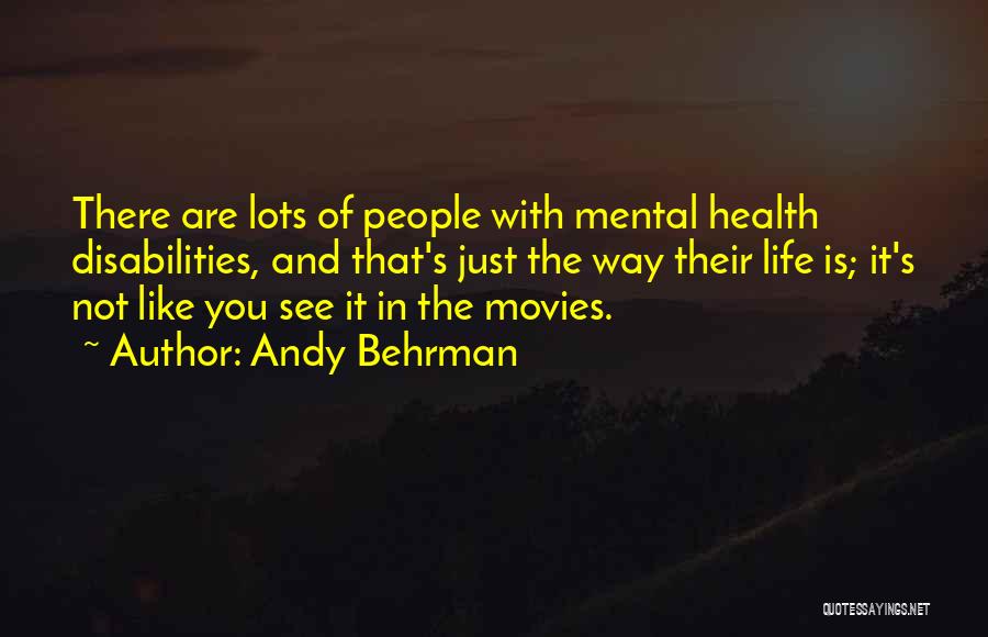Andy Behrman Quotes: There Are Lots Of People With Mental Health Disabilities, And That's Just The Way Their Life Is; It's Not Like