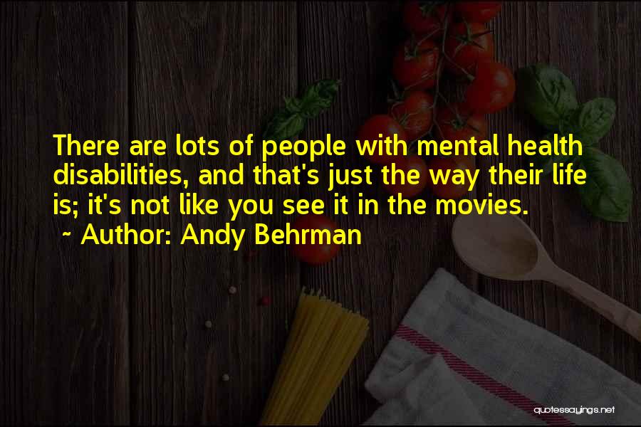Andy Behrman Quotes: There Are Lots Of People With Mental Health Disabilities, And That's Just The Way Their Life Is; It's Not Like