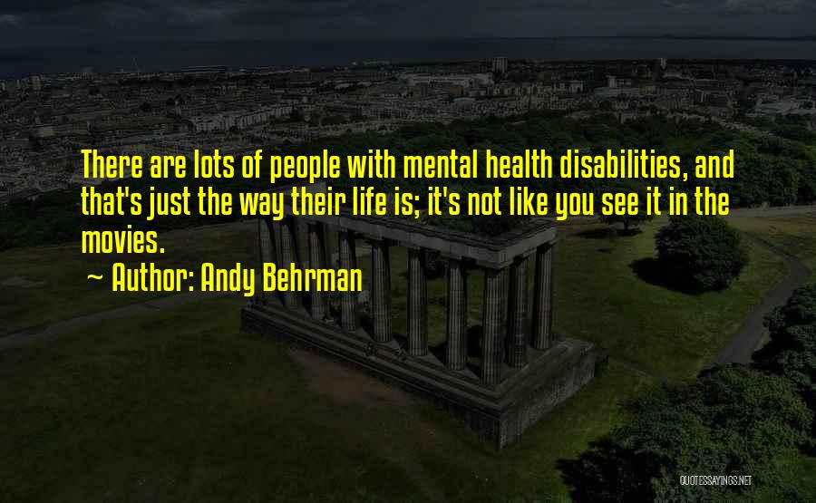 Andy Behrman Quotes: There Are Lots Of People With Mental Health Disabilities, And That's Just The Way Their Life Is; It's Not Like