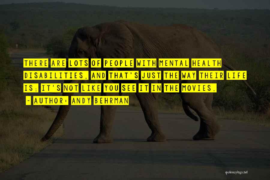 Andy Behrman Quotes: There Are Lots Of People With Mental Health Disabilities, And That's Just The Way Their Life Is; It's Not Like