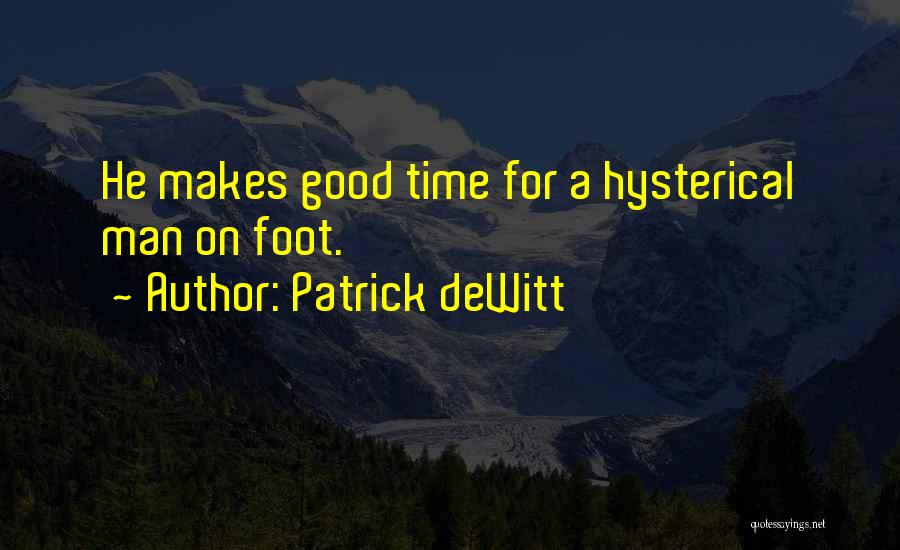 Patrick DeWitt Quotes: He Makes Good Time For A Hysterical Man On Foot.