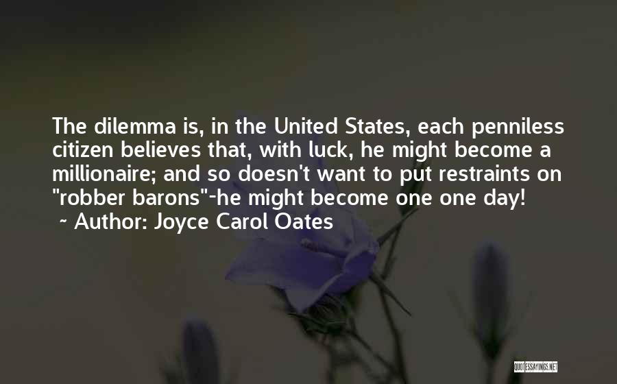 Joyce Carol Oates Quotes: The Dilemma Is, In The United States, Each Penniless Citizen Believes That, With Luck, He Might Become A Millionaire; And