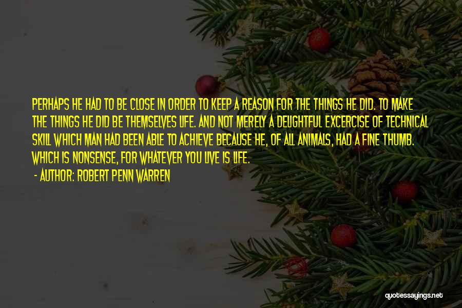 Robert Penn Warren Quotes: Perhaps He Had To Be Close In Order To Keep A Reason For The Things He Did. To Make The