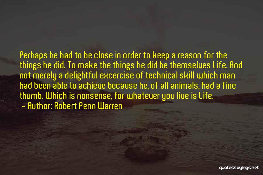 Robert Penn Warren Quotes: Perhaps He Had To Be Close In Order To Keep A Reason For The Things He Did. To Make The