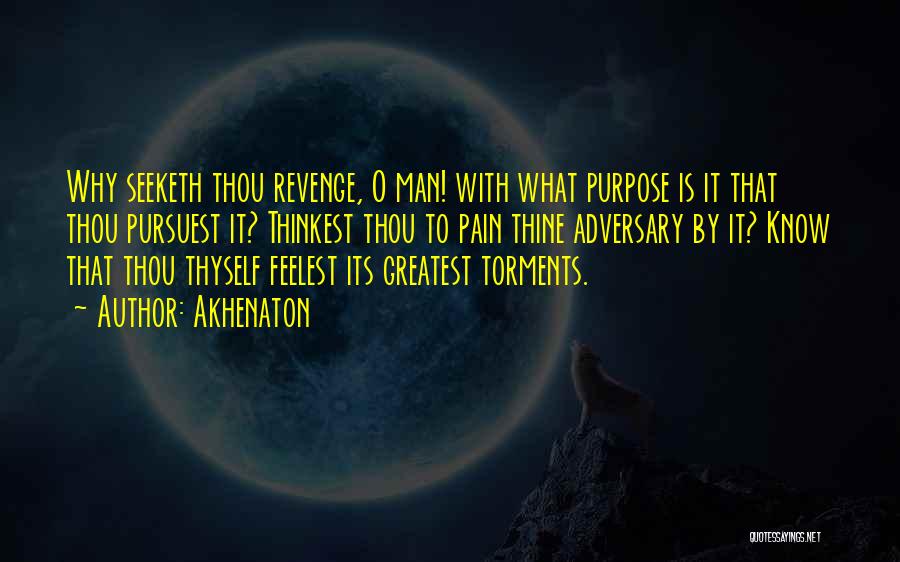 Akhenaton Quotes: Why Seeketh Thou Revenge, O Man! With What Purpose Is It That Thou Pursuest It? Thinkest Thou To Pain Thine