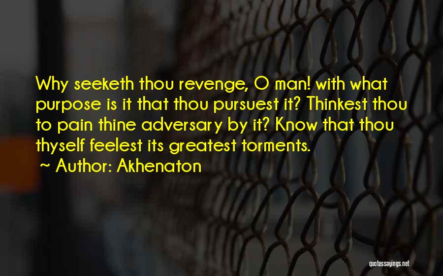 Akhenaton Quotes: Why Seeketh Thou Revenge, O Man! With What Purpose Is It That Thou Pursuest It? Thinkest Thou To Pain Thine